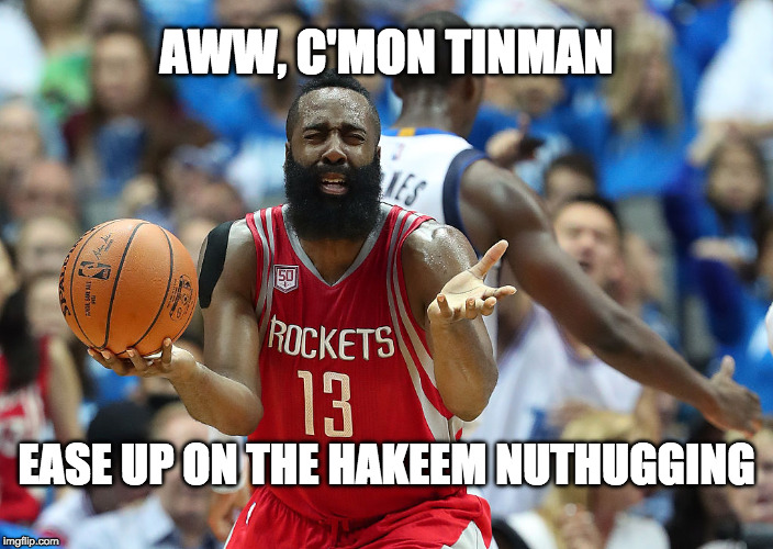 James Harden reacts | AWW, C'MON TINMAN; EASE UP ON THE HAKEEM NUTHUGGING | image tagged in james harden reacts | made w/ Imgflip meme maker