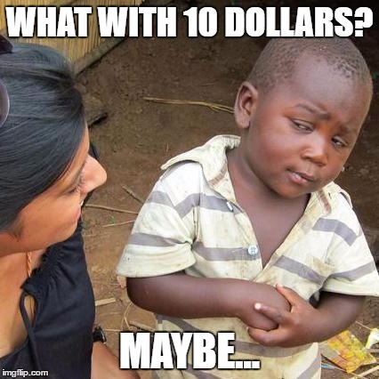 Third World Skeptical Kid | WHAT WITH 10 DOLLARS? MAYBE... | image tagged in memes,third world skeptical kid | made w/ Imgflip meme maker
