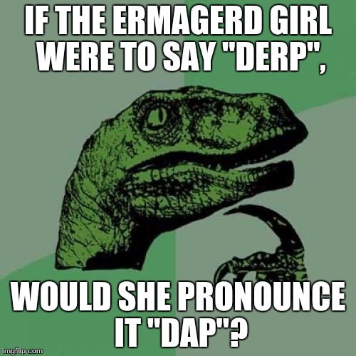 Philosoraptor Meme | IF THE ERMAGERD GIRL WERE TO SAY "DERP", WOULD SHE PRONOUNCE IT "DAP"? | image tagged in memes,philosoraptor | made w/ Imgflip meme maker