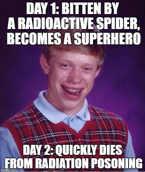 Bad Luck Brian Meme | DAY 1: BITTEN BY A RADIOACTIVE SPIDER, BECOMES A SUPERHERO; DAY 2: QUICKLY DIES FROM RADIATION POSONING | image tagged in memes,bad luck brian | made w/ Imgflip meme maker