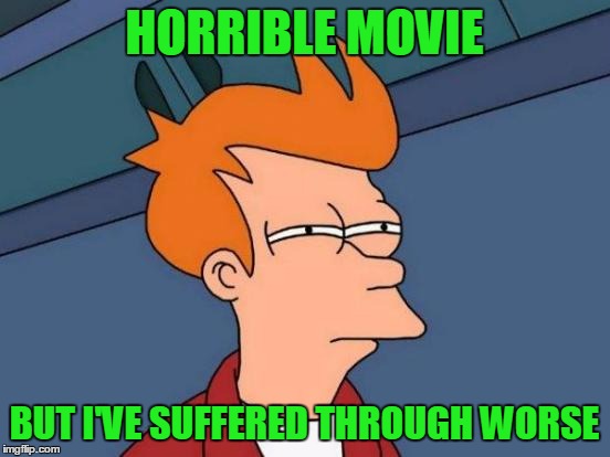 Futurama Fry Meme | HORRIBLE MOVIE BUT I'VE SUFFERED THROUGH WORSE | image tagged in memes,futurama fry | made w/ Imgflip meme maker