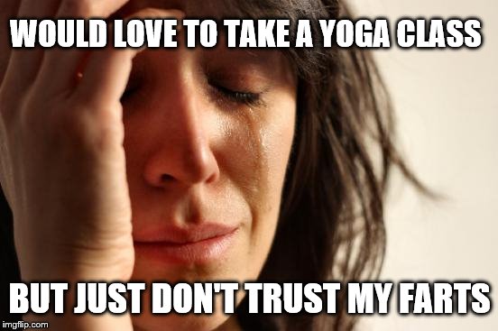 Yoga Fart Pants | WOULD LOVE TO TAKE A YOGA CLASS; BUT JUST DON'T TRUST MY FARTS | image tagged in memes,funny,yoga,farts,farting | made w/ Imgflip meme maker