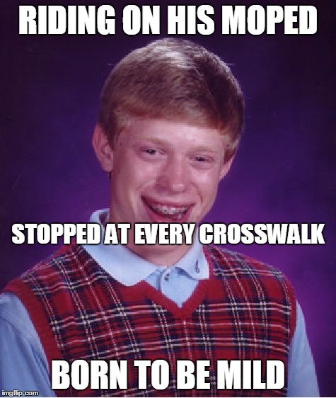 Bad Luck Brian Meme | RIDING ON HIS MOPED BORN TO BE MILD STOPPED AT EVERY CROSSWALK | image tagged in memes,bad luck brian | made w/ Imgflip meme maker