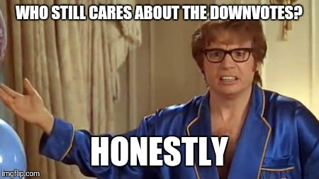 Austin Powers Honestly | WHO STILL CARES ABOUT THE DOWNVOTES? HONESTLY | image tagged in memes,austin powers honestly | made w/ Imgflip meme maker