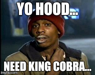 Y'all Got Any More Of That Meme | YO HOOD... NEED KING COBRA... | image tagged in memes,yall got any more of | made w/ Imgflip meme maker