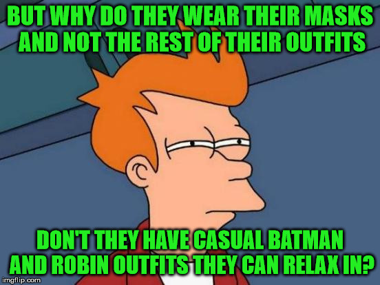 Futurama Fry Meme | BUT WHY DO THEY WEAR THEIR MASKS AND NOT THE REST OF THEIR OUTFITS DON'T THEY HAVE CASUAL BATMAN AND ROBIN OUTFITS THEY CAN RELAX IN? | image tagged in memes,futurama fry | made w/ Imgflip meme maker