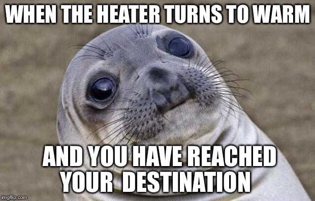 Awkward Moment Sealion Meme | WHEN THE HEATER TURNS TO WARM; AND YOU HAVE REACHED YOUR  DESTINATION | image tagged in memes,awkward moment sealion | made w/ Imgflip meme maker