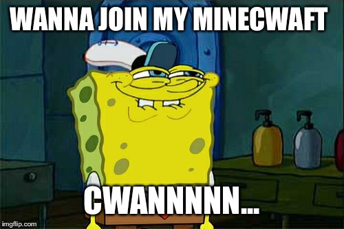 Don't You Squidward Meme | WANNA JOIN MY MINECWAFT; CWANNNNN... | image tagged in memes,dont you squidward | made w/ Imgflip meme maker