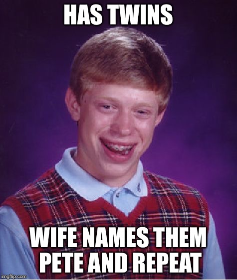 Bad Luck Brian | HAS TWINS; WIFE NAMES THEM PETE AND REPEAT | image tagged in memes,bad luck brian | made w/ Imgflip meme maker