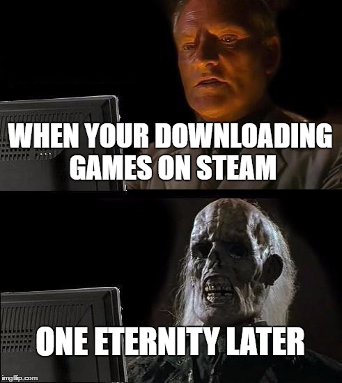 I'll Just Wait Here Meme | WHEN YOUR DOWNLOADING GAMES ON STEAM; ONE ETERNITY LATER | image tagged in memes,ill just wait here | made w/ Imgflip meme maker