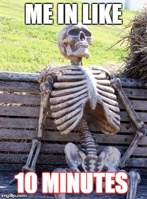 Waiting Skeleton | ME IN LIKE; 10 MINUTES | image tagged in memes,waiting skeleton | made w/ Imgflip meme maker
