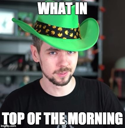 WHAT IN; TOP OF THE MORNING | image tagged in jack in a cowboy hat | made w/ Imgflip meme maker