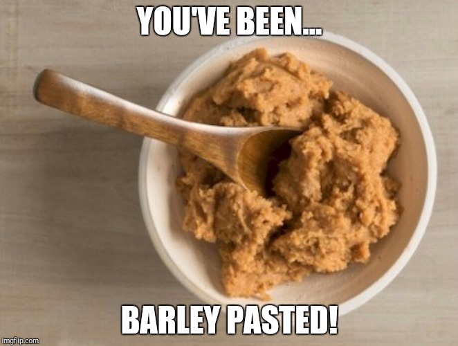 YOU'VE BEEN... BARLEY PASTED! | made w/ Imgflip meme maker