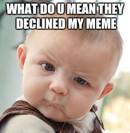 Skeptical Baby | WHAT DO U MEAN THEY DECLINED MY MEME | image tagged in memes,skeptical baby | made w/ Imgflip meme maker