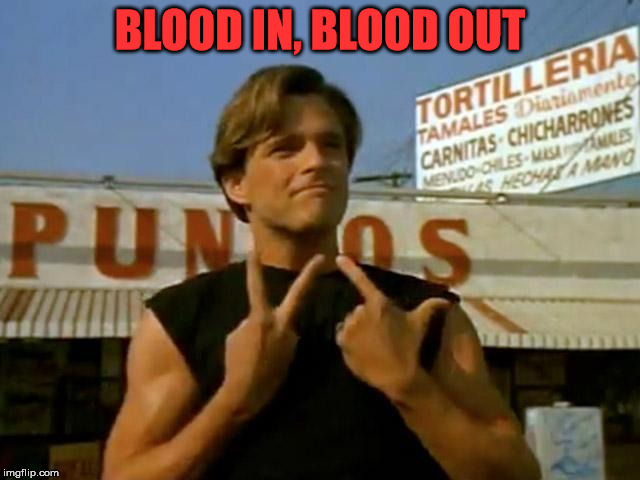 BLOOD IN, BLOOD OUT | made w/ Imgflip meme maker