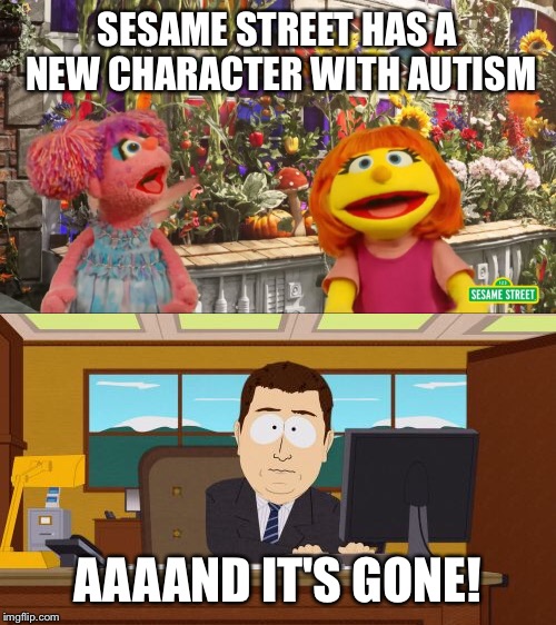 Trump's budget cuts | SESAME STREET HAS A NEW CHARACTER WITH AUTISM; AAAAND IT'S GONE! | image tagged in trump | made w/ Imgflip meme maker