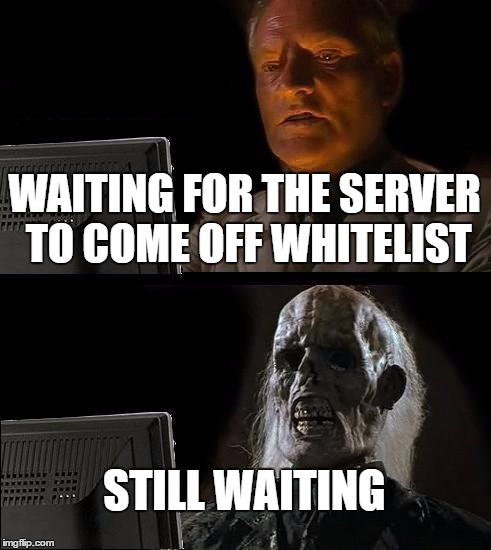 I'll Just Wait Here Meme | WAITING FOR THE SERVER TO COME OFF WHITELIST; STILL WAITING | image tagged in memes,ill just wait here | made w/ Imgflip meme maker