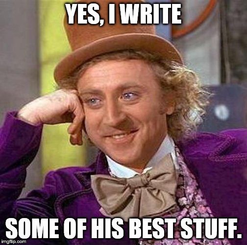 Creepy Condescending Wonka Meme | YES, I WRITE SOME OF HIS BEST STUFF. | image tagged in memes,creepy condescending wonka | made w/ Imgflip meme maker