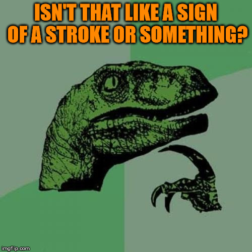 Philosoraptor Meme | ISN'T THAT LIKE A SIGN OF A STROKE OR SOMETHING? | image tagged in memes,philosoraptor | made w/ Imgflip meme maker