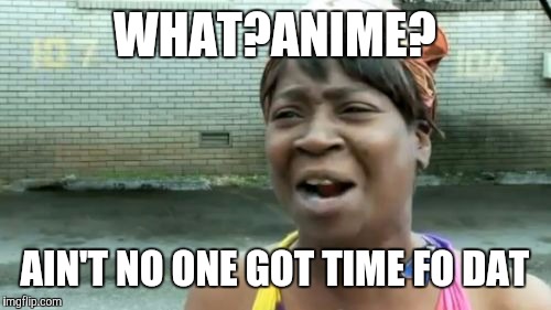 Ain't Nobody Got Time For That | WHAT?ANIME? AIN'T NO ONE GOT TIME FO DAT | image tagged in memes,aint nobody got time for that | made w/ Imgflip meme maker
