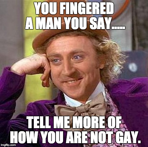 Creepy Condescending Wonka | YOU FINGERED A MAN YOU SAY..... TELL ME MORE OF HOW YOU ARE NOT GAY. | image tagged in memes,creepy condescending wonka | made w/ Imgflip meme maker