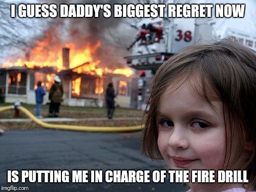 Disaster Girl Meme | I GUESS DADDY'S BIGGEST REGRET NOW; IS PUTTING ME IN CHARGE OF THE FIRE DRILL | image tagged in memes,disaster girl | made w/ Imgflip meme maker