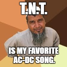 terrorist | T.N.T. IS MY FAVORITE AC-DC SONG. | image tagged in terrorist | made w/ Imgflip meme maker