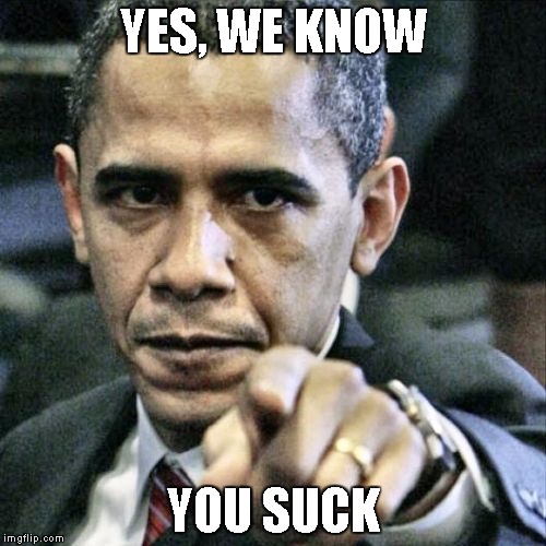 Pissed Off Obama | YES, WE KNOW; YOU SUCK | image tagged in memes,pissed off obama | made w/ Imgflip meme maker