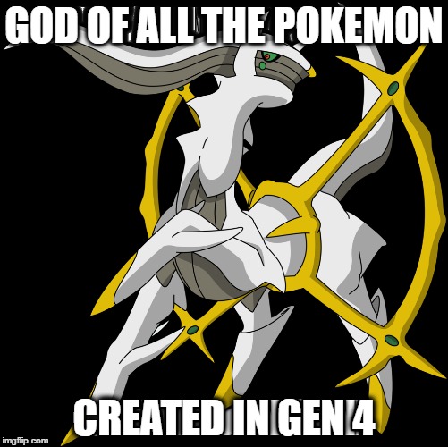Pokemon | GOD OF ALL THE POKEMON; CREATED IN GEN 4 | image tagged in memes | made w/ Imgflip meme maker