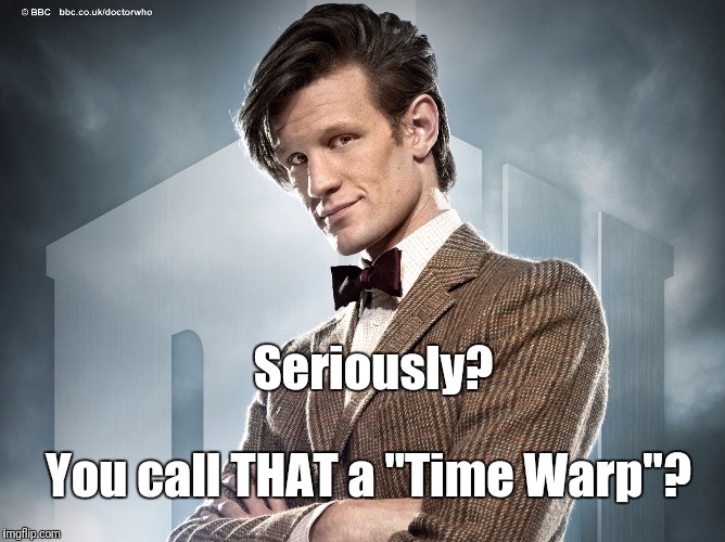 Seriously? You call THAT a "Time Warp"? | image tagged in dr who | made w/ Imgflip meme maker