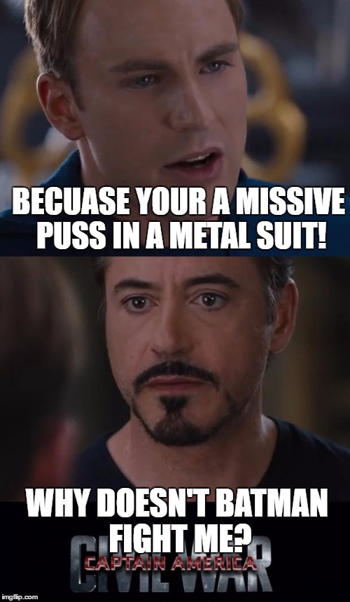 Marvel Civil War Meme | BECUASE YOUR A MISSIVE PUSS IN A METAL SUIT! WHY DOESN'T BATMAN FIGHT ME? | image tagged in memes,marvel civil war | made w/ Imgflip meme maker