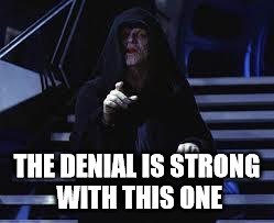 Emperor Palpatine | THE DENIAL IS STRONG WITH THIS ONE | image tagged in emperor palpatine | made w/ Imgflip meme maker