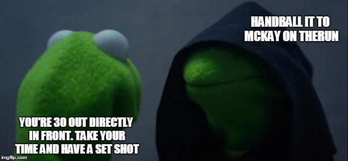 Evil Kermit | HANDBALL IT TO MCKAY ON THERUN; YOU'RE 30 OUT DIRECTLY IN FRONT. TAKE YOUR TIME AND HAVE A SET SHOT | image tagged in evil kermit | made w/ Imgflip meme maker