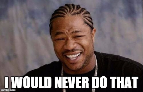Yo Dawg Heard You Meme | I WOULD NEVER DO THAT | image tagged in memes,yo dawg heard you | made w/ Imgflip meme maker