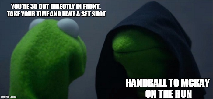 Evil Kermit | YOU'RE 30 OUT DIRECTLY IN FRONT. TAKE YOUR TIME AND HAVE A SET SHOT; HANDBALL TO MCKAY ON THE RUN | image tagged in evil kermit | made w/ Imgflip meme maker