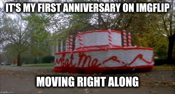I'd forgotten I had this account til my cousin reminded me in January. First post then hit the front page | IT'S MY FIRST ANNIVERSARY ON IMGFLIP; MOVING RIGHT ALONG | image tagged in imgflip,first anniversary,animal house,cake car | made w/ Imgflip meme maker