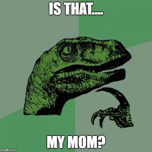 Philosoraptor | IS THAT.... MY MOM? | image tagged in memes,philosoraptor | made w/ Imgflip meme maker