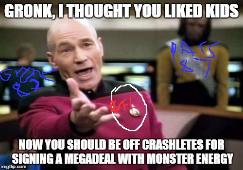 Picard Wtf Meme | GRONK, I THOUGHT YOU LIKED KIDS; NOW YOU SHOULD BE OFF CRASHLETES FOR SIGNING A MEGADEAL WITH MONSTER ENERGY | image tagged in memes,picard wtf | made w/ Imgflip meme maker