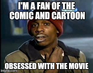 Y'all Got Any More Of That Meme | I'M A FAN OF THE COMIC AND CARTOON OBSESSED WITH THE MOVIE | image tagged in memes,yall got any more of | made w/ Imgflip meme maker