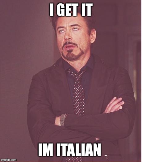 Face You Make Robert Downey Jr Meme | I GET IT; IM ITALIAN | image tagged in memes,face you make robert downey jr | made w/ Imgflip meme maker