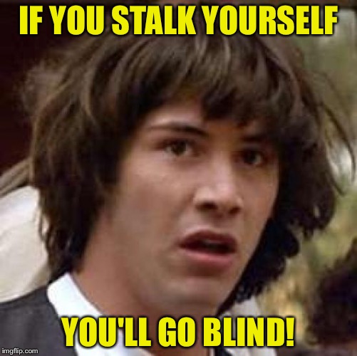 Conspiracy Keanu | IF YOU STALK YOURSELF; YOU'LL GO BLIND! | image tagged in memes,conspiracy keanu | made w/ Imgflip meme maker