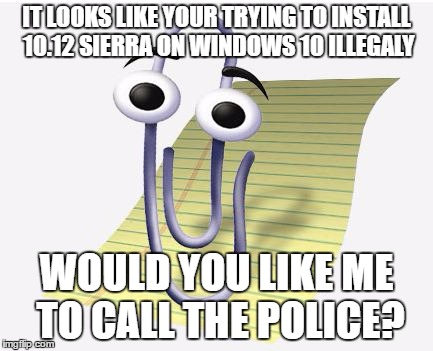 Microsoft Paperclip | IT LOOKS LIKE YOUR TRYING TO INSTALL 10.12 SIERRA ON WINDOWS 10 ILLEGALY; WOULD YOU LIKE ME TO CALL THE POLICE? | image tagged in microsoft paperclip | made w/ Imgflip meme maker