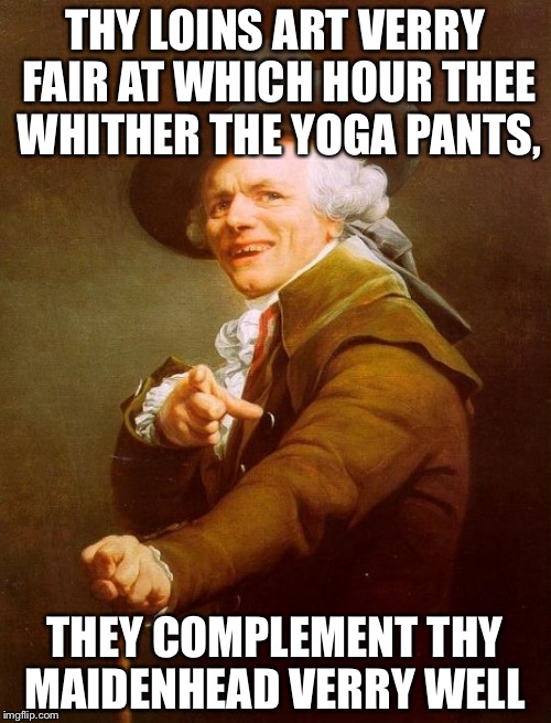  “I will be civil with the maids. I will cut off their heads”  Yoga pants week!  | THY LOINS ART VERRY FAIR AT WHICH HOUR THEE WHITHER THE YOGA PANTS, THEY COMPLEMENT THY MAIDENHEAD VERRY WELL | image tagged in memes,joseph ducreux,yoga pants week,funny | made w/ Imgflip meme maker