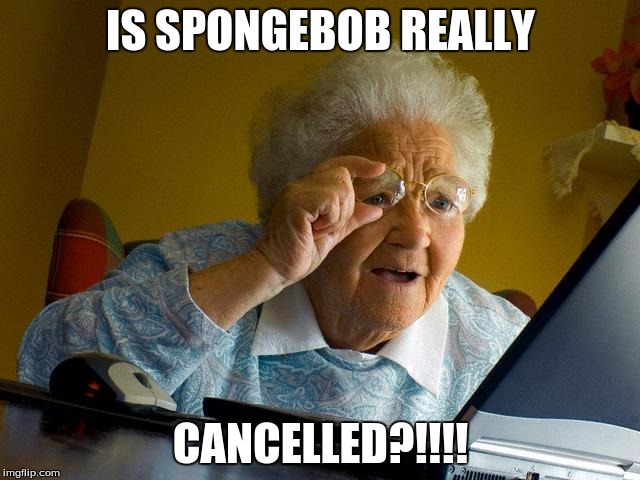 Grandma Finds The Internet | IS SPONGEBOB REALLY; CANCELLED?!!!! | image tagged in memes,grandma finds the internet | made w/ Imgflip meme maker