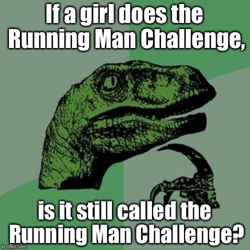 Philosoraptor Meme | If a girl does the Running Man Challenge, is it still called the Running Man Challenge? | image tagged in memes,philosoraptor | made w/ Imgflip meme maker