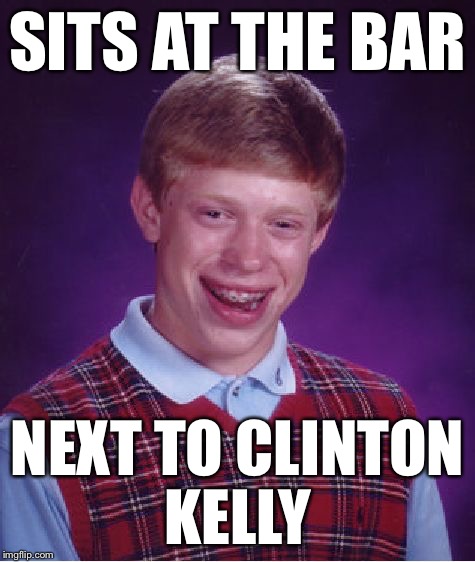 Bad Luck Brian Meme | SITS AT THE BAR NEXT TO CLINTON KELLY | image tagged in memes,bad luck brian | made w/ Imgflip meme maker