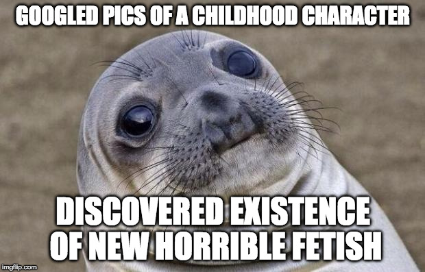 Awkward Moment Sealion | GOOGLED PICS OF A CHILDHOOD CHARACTER; DISCOVERED EXISTENCE OF NEW HORRIBLE FETISH | image tagged in memes,awkward moment sealion | made w/ Imgflip meme maker