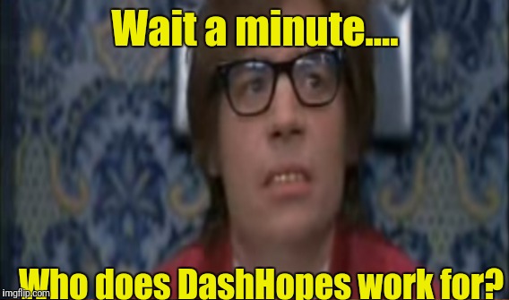 Wait a minute.... Who does DashHopes work for? | made w/ Imgflip meme maker