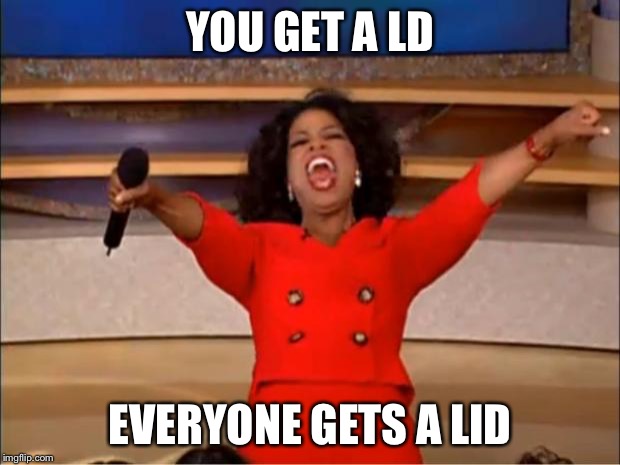 Oprah You Get A Meme | YOU GET A LD EVERYONE GETS A LID | image tagged in memes,oprah you get a | made w/ Imgflip meme maker