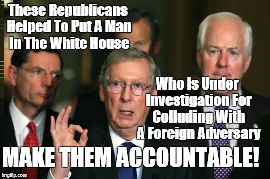 Mitch McConnell Zero | These Republicans Helped To Put A Man In The White House; Who Is Under Investigation For Colluding With A Foreign Adversary; MAKE THEM ACCOUNTABLE! | image tagged in mitch mcconnell zero | made w/ Imgflip meme maker